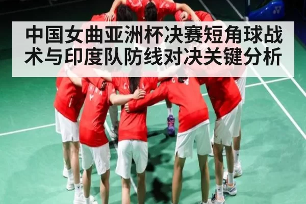 中国女曲亚洲杯决赛短角球战术与印度队防线对决关键分析